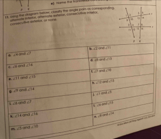 Name the wars 
P e
11, Using the diagram below, classity the angle pairs as comesponding.
altemate interior, alterate exterior, consecutive interior,
consecutive exterior, or none.