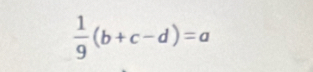  1/9 (b+c-d)=a