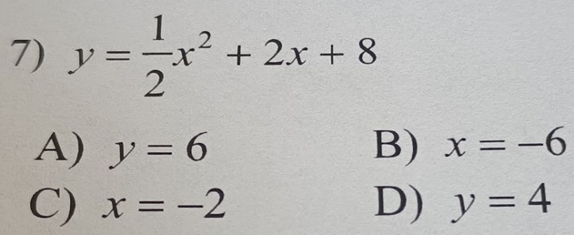 y= 1/2 x^2+2x+8
A) y=6 B) x=-6
C) x=-2 D) y=4