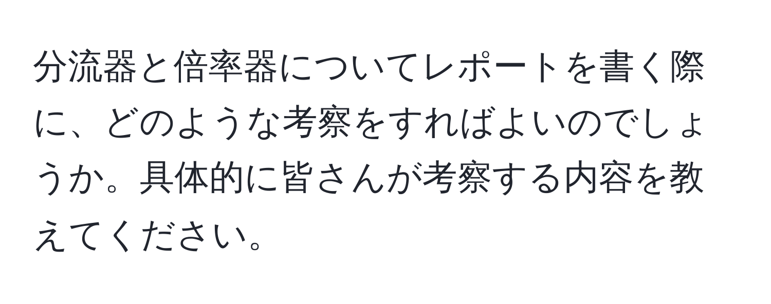 分流器と倍率器についてレポートを書く際に、どのような考察をすればよいのでしょうか。具体的に皆さんが考察する内容を教えてください。