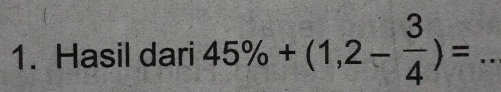 Hasil dari 45% +(1,2- 3/4 )= _