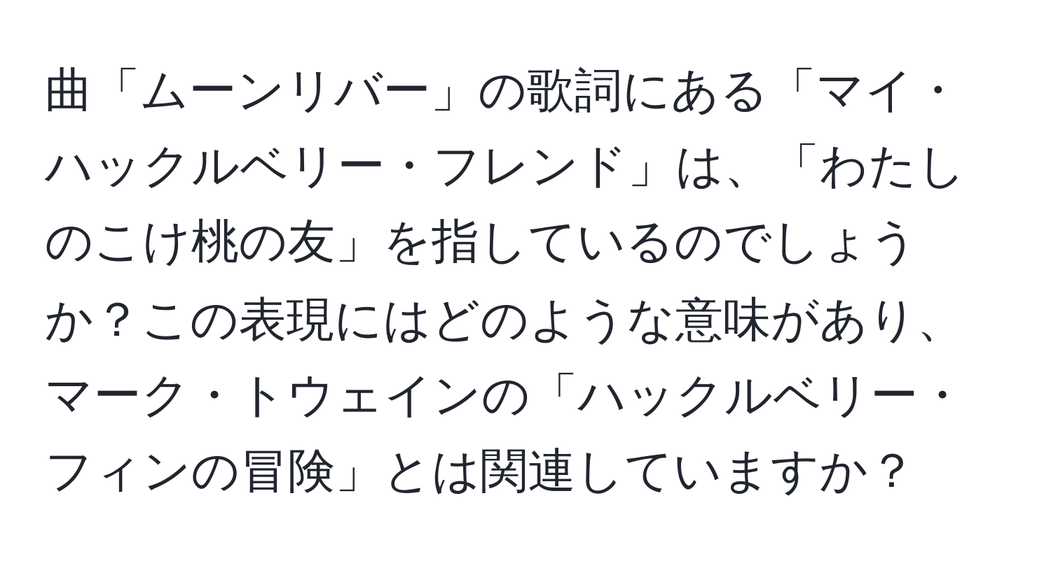 曲「ムーンリバー」の歌詞にある「マイ・ハックルベリー・フレンド」は、「わたしのこけ桃の友」を指しているのでしょうか？この表現にはどのような意味があり、マーク・トウェインの「ハックルベリー・フィンの冒険」とは関連していますか？