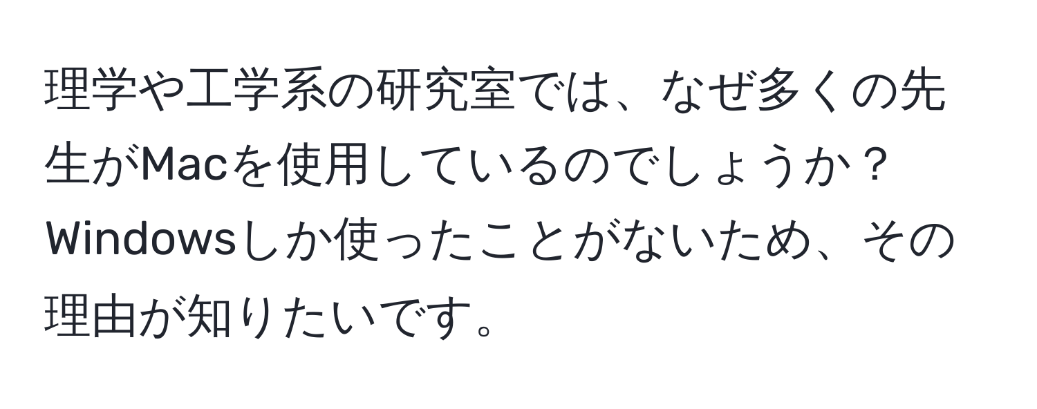 理学や工学系の研究室では、なぜ多くの先生がMacを使用しているのでしょうか？Windowsしか使ったことがないため、その理由が知りたいです。