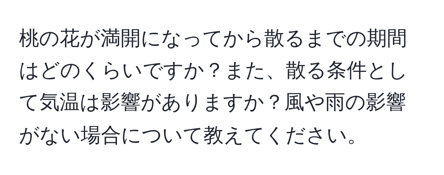 桃の花が満開になってから散るまでの期間はどのくらいですか？また、散る条件として気温は影響がありますか？風や雨の影響がない場合について教えてください。