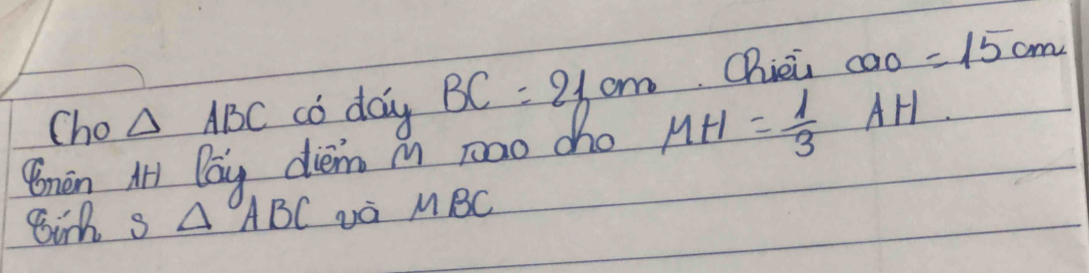 Chièi COO=15cm
Cho △ ABC co day BC=21 om 
non M lay diem i rao cho MH= 1/3 AH
gih s △ ABC MBC