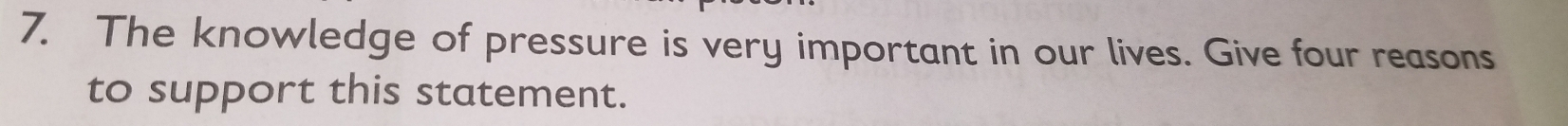 The knowledge of pressure is very important in our lives. Give four reasons 
to support this statement.