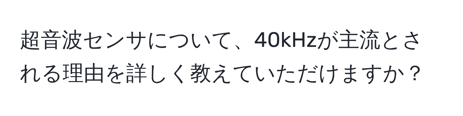 超音波センサについて、40kHzが主流とされる理由を詳しく教えていただけますか？