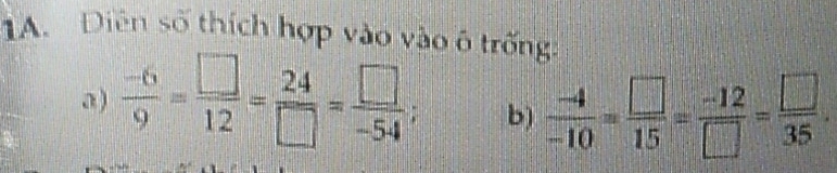 Diễn số thích hợp vào vào ô trống: 
a)  (-6)/9 = □ /12 = 24/□  = □ /-54 ; b)  (-4)/-10 = □ /15 = (-12)/□  = □ /35 .