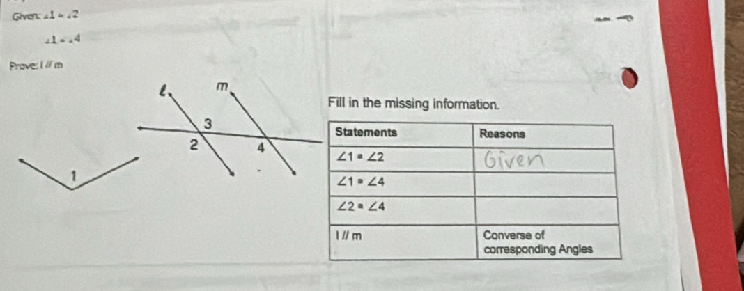 Given: ∠ 1=∠ 2
∠ 1=∠ 4
Prave: I // m
Fill in the missing information.
1