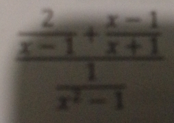 frac  2/x-1 + (x-1)/x+1  1/x^2-1 