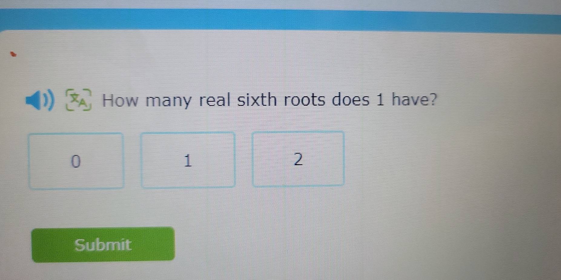 square How many real sixth roots does 1 have?
A
Submit