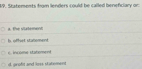 Statements from lenders could be called benefciary or:
a. the statement
b. offset statement
c. income statement
d. profit and loss statement