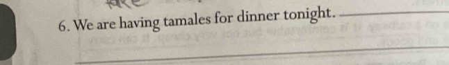 We are having tamales for dinner tonight._ 
_