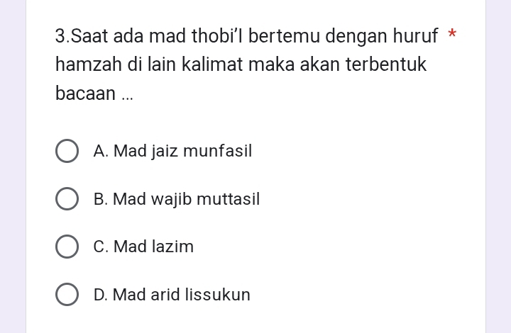 Saat ada mad thobi’l bertemu dengan huruf *
hamzah di lain kalimat maka akan terbentuk
bacaan ...
A. Mad jaiz munfasil
B. Mad wajib muttasil
C. Mad lazim
D. Mad arid lissukun