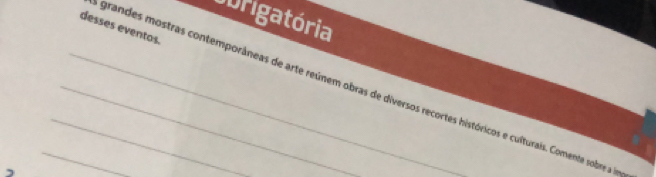 Cbrigatória 
desses eventos. 
_grandes mostras contemporâneas de arte reúnem obras de diversos recortes históricos e culturais. Comente sobre a