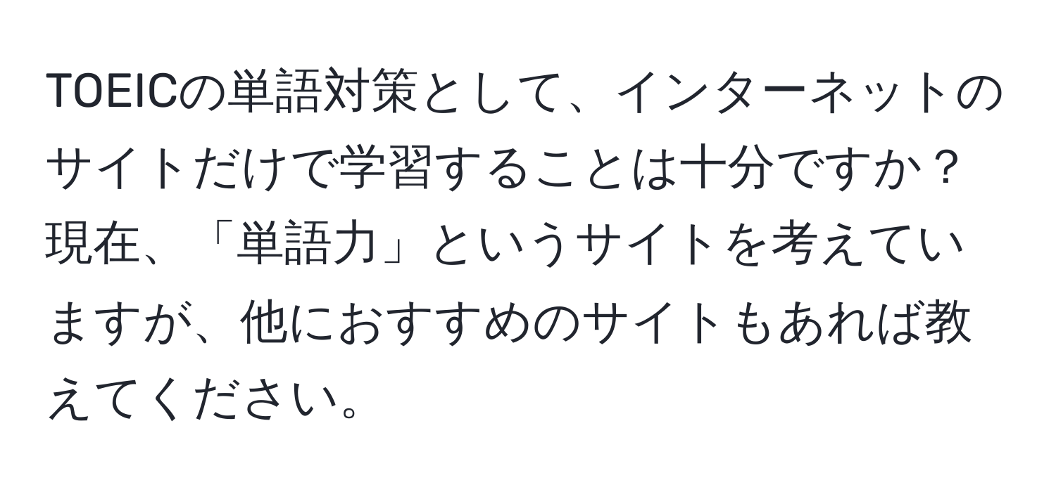 TOEICの単語対策として、インターネットのサイトだけで学習することは十分ですか？現在、「単語力」というサイトを考えていますが、他におすすめのサイトもあれば教えてください。