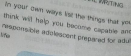 WRITING 
In your own ways list the things that you 
think will help you become capable and 
responsible adolescent prepared for adul 
life