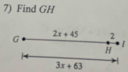 Find GH
2x+45
G
2
I
H
3x+63