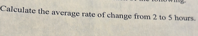 Calculate the average rate of change from 2 to 5 hours.