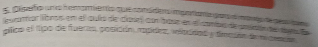 Diseño uno ireramento que corsideo impotorte poro e moreo deparo cmo 
(exantar lbas en el cula de case) con base en el conbo de prscón de vieo Ea 
plico el tipo de fuerza, posición, rupidez, reladdad y drescón dem cesñn