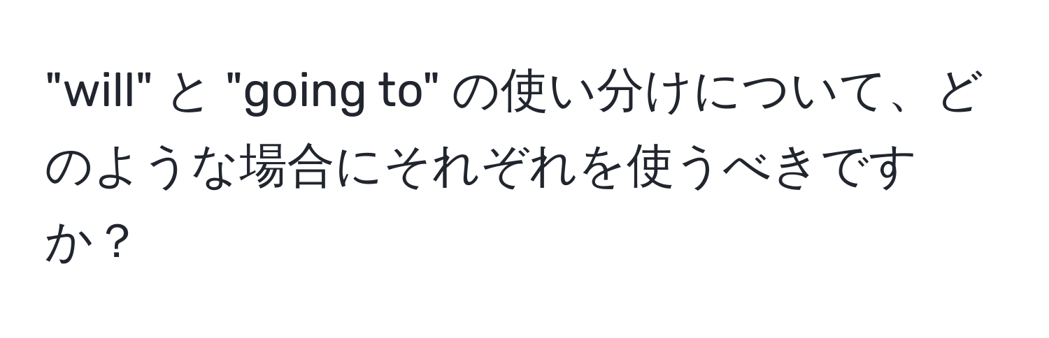 "will" と "going to" の使い分けについて、どのような場合にそれぞれを使うべきですか？