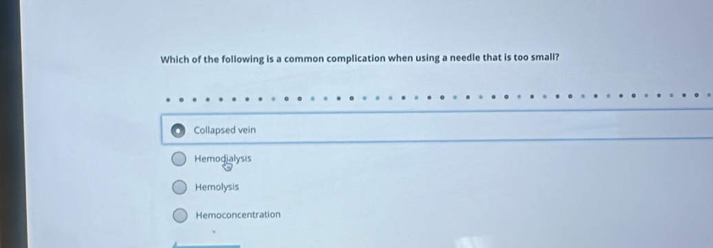 Which of the following is a common complication when using a needle that is too small?
Collapsed vein
Hemodialysis
Hemolysis
Hemoconcentration