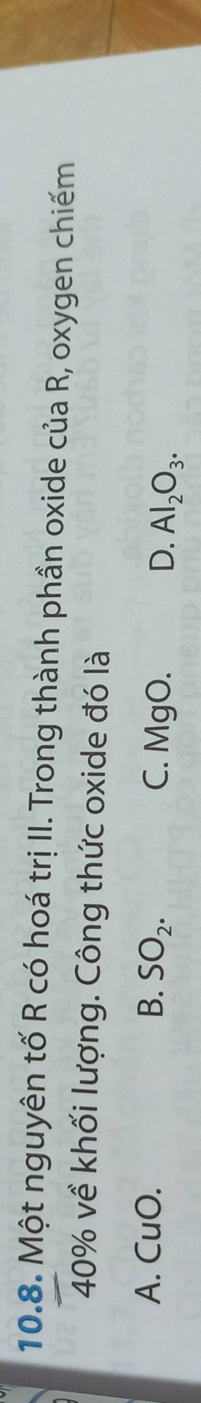 Một nguyên tố R có hoá trị II. Trong thành phần oxide của R, oxygen chiếm
40% về khối lượng. Công thức oxide đó là
A. CuO. B. SO_2. C. MgO. D. Al_2O_3.