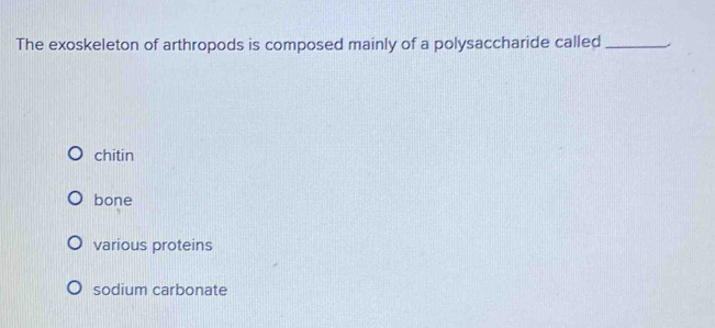 The exoskeleton of arthropods is composed mainly of a polysaccharide called _.
chitin
bone
various proteins
sodium carbonate