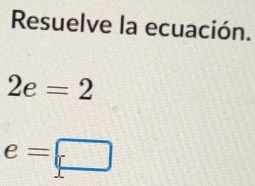 Resuelve la ecuación.
2e=2
e=□