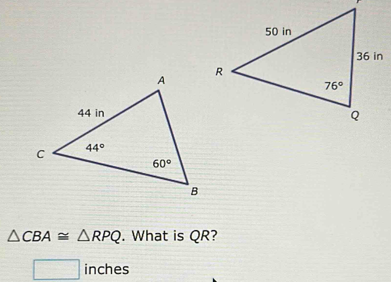 △ CBA≌ △ RPQ. What is QR?
□ inches