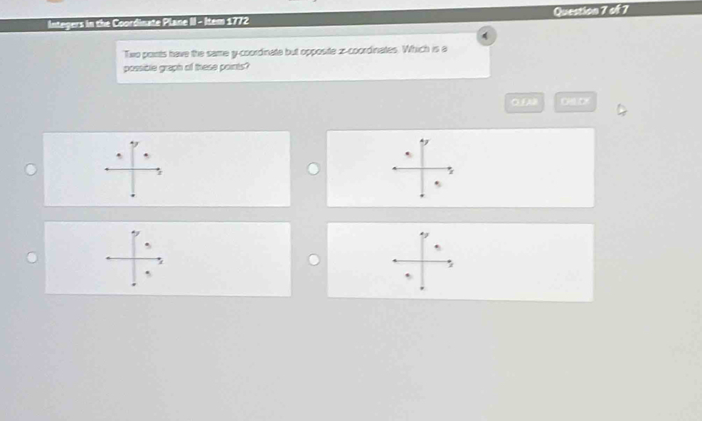 Integers in the Coordinate Plane II - Item 1772 Question 7 of 7 
Two points have the same y-coordinate but opposite z -coordinates. Which is a 
possible graph of these points?
x_1=4. 
9 
. 
.