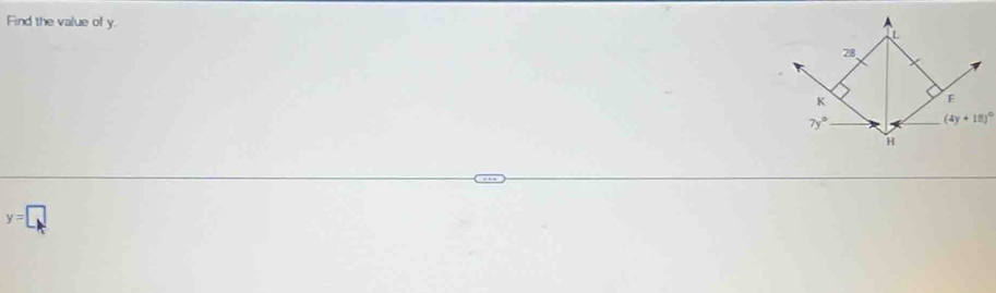 Find the value of y.
L
28
K
F
7y°
(4y+18)^circ 
H
y=□