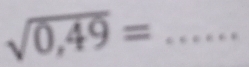 sqrt(0,49)= _