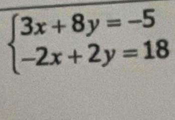 beginarrayl 3x+8y=-5 -2x+2y=18endarray.