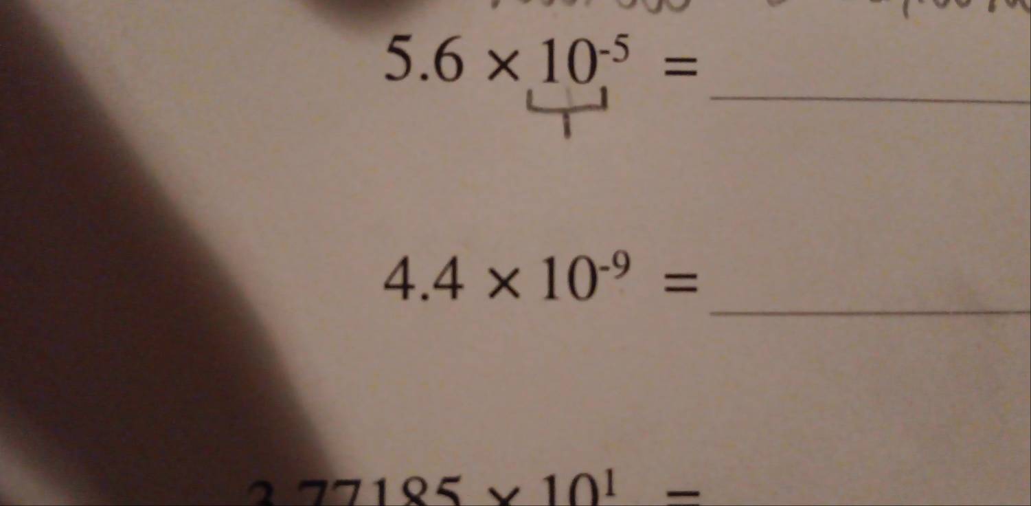 5.6* 10^(-5)=
_ 
_
4.4* 10^(-9)=
x=