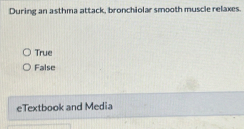 During an asthma attack, bronchiolar smooth muscle relaxes.
True
False
eTextbook and Media