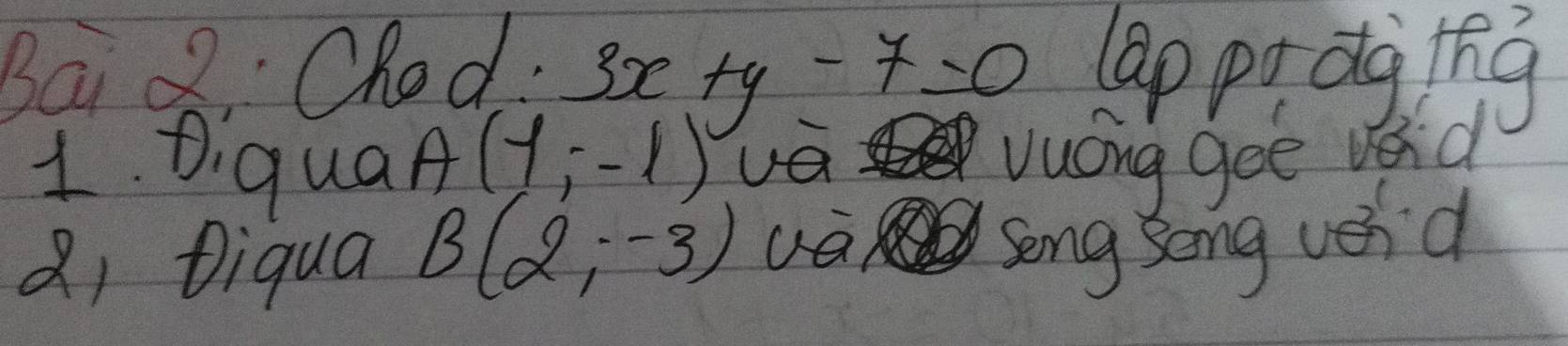 Bai Q Chod: lap prdg tng
3x+y-7=0
1. DiquaA (1,-1) ④as ① vuong gee vend 
Qi Diqua B(2,-3)
song seng vord