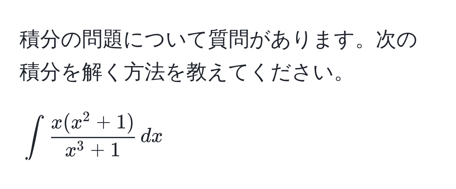 積分の問題について質問があります。次の積分を解く方法を教えてください。  
[
∈t fracx(x^(2+1))x^(3+1) , dx
]