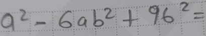 a^2-6ab^2+96^2=