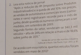 Leia esta noticia de jornal: 
''Após a redução do IPI (Imposto sobre Produtos 
Industrializados) e a queda de até 10% nos preços, 
as vendas de automóveis e comerciais leves (camio - 
netes e vans) registraram recorde para o mês de 
junho, desde quando os números começaram a ser 
medidos, em setembro de 2003. 
Segundo fontes do setor, venderam-se 340, 3 mil
veículos - alta de 24% em relação a maio e de 18,6%
sobre junho de 2011." 
Venda de carros não reanima indústria 
Folha de 5.Paulo, São Paulo, 3 jul. 2012. p. B1. 
De acordo com essa notícia, quantos veículos foram 
vendidos em maio de 2012?