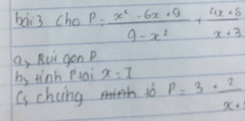 bāi3 cho P= (x^2-6x+9)/9-x^2 + (4x+8)/x+3 
as Rui gon P
bs tinh Ptai x=7
Cs chcing tb p=3+ 2/x+1 