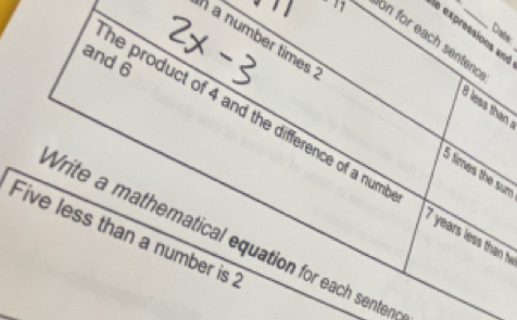 expressions a= 
Date 
- 1 on for each sentenc 
and 6
n a number times . 5 times the sun 
B less than 
he product of 4 and the difference of a numm 
Write a mathematical equation for each senten 7 years less than M 
Five less than a number is