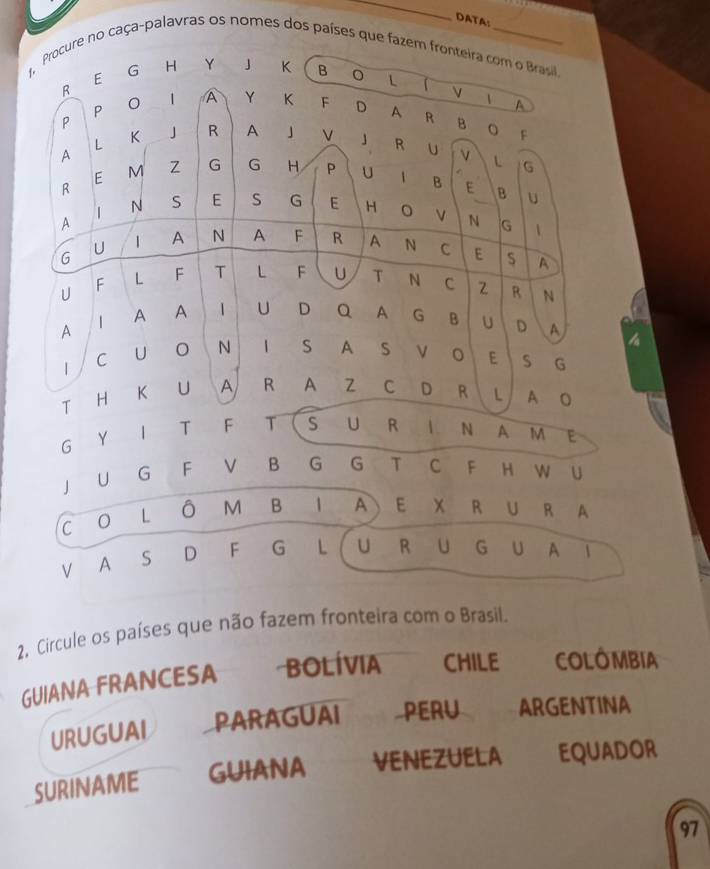 DATA:
1 caça-palavras os nomes dos países q
2. Circule os países que não fazem fronteira com o Brasil.
GUIANA FRANCESA BOLíVIA CHILE COLÔMBIA
URUGUAI PARAGUAI PERU ARGENTINA
SURINAME GUIANA venezuela EQUADOR
97