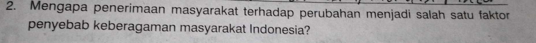 Mengapa penerimaan masyarakat terhadap perubahan menjadi salah satu faktor 
penyebab keberagaman masyarakat Indonesia?