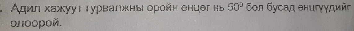 Адил хажуут гурвалжнь оройн θнцθг нь 50° бοл бусад θнцгγγдийг 
οлοорοй.