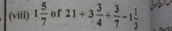 (viii) 1 5/7  of 21+3 3/4 + 3/7 -1 1/3 
facto