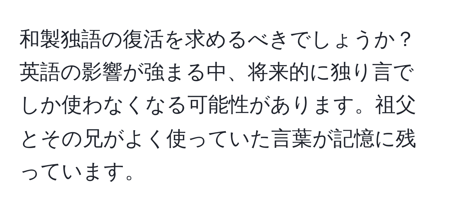 和製独語の復活を求めるべきでしょうか？英語の影響が強まる中、将来的に独り言でしか使わなくなる可能性があります。祖父とその兄がよく使っていた言葉が記憶に残っています。