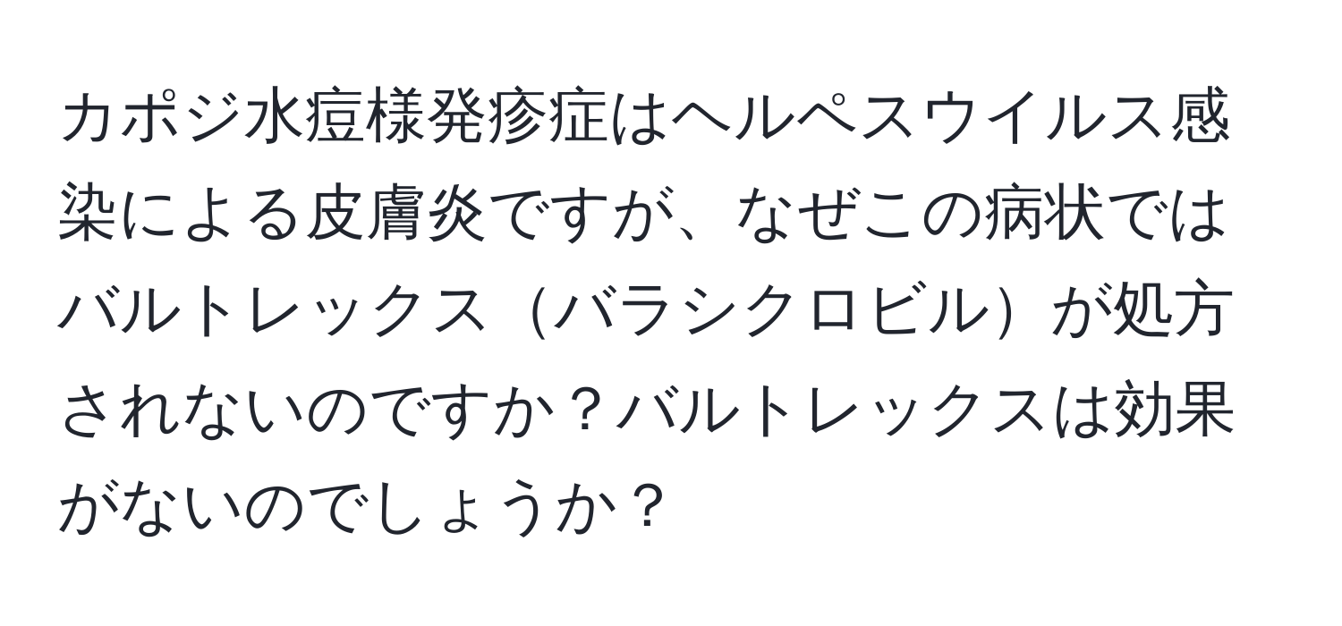 カポジ水痘様発疹症はヘルペスウイルス感染による皮膚炎ですが、なぜこの病状ではバルトレックスバラシクロビルが処方されないのですか？バルトレックスは効果がないのでしょうか？