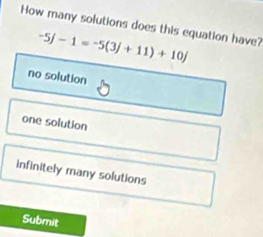 How many solutions does this equation have?
-5j-1=-5(3j+11)+10j
no solution
one solution
infinitely many solutions
Submit