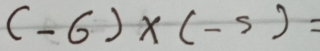 (-6)* (-5)=